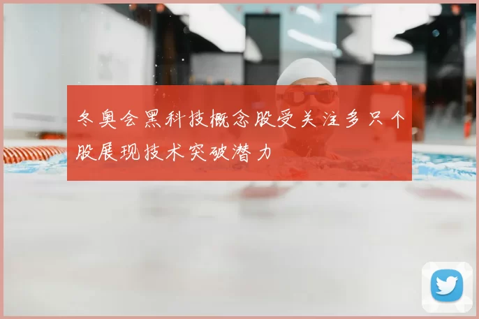 冬奥会黑科技概念股受关注多只个股展现技术突破潜力