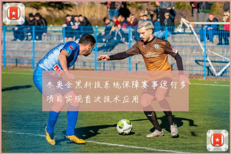 冬奥会黑科技系统保障赛事运行多项目实现首次技术应用