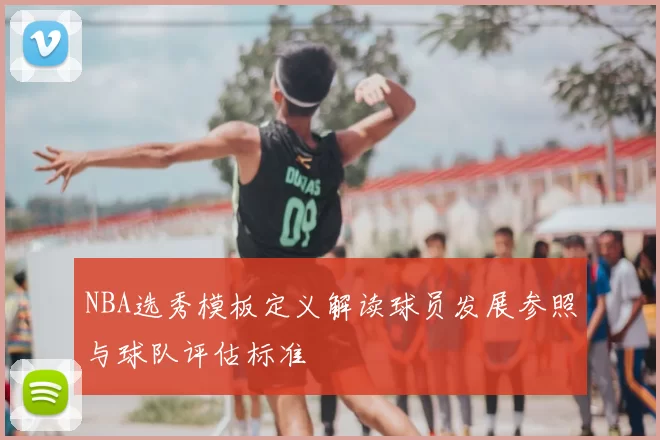 NBA选秀模板定义解读球员发展参照与球队评估标准