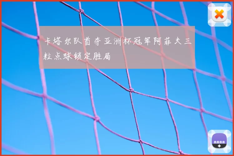 卡塔尔队首夺亚洲杯冠军阿菲夫三粒点球锁定胜局