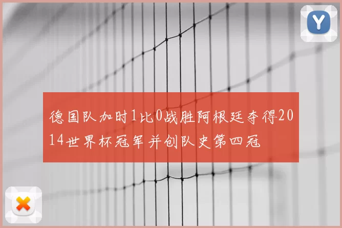 德国队加时1比0战胜阿根廷夺得2014世界杯冠军并创队史第四冠