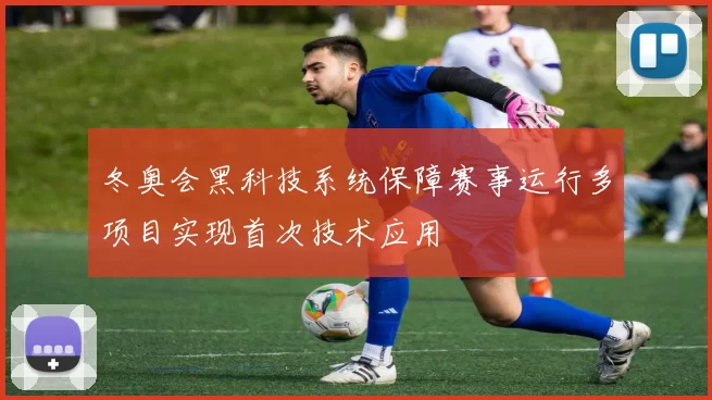 冬奥会黑科技系统保障赛事运行多项目实现首次技术应用