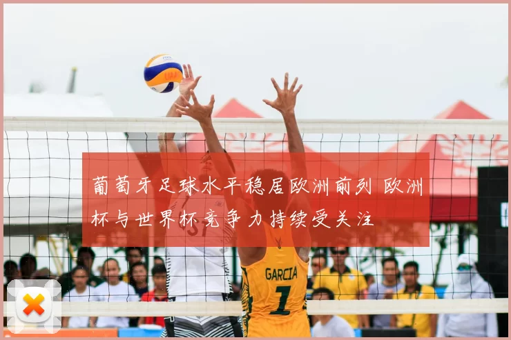 葡萄牙足球水平稳居欧洲前列 欧洲杯与世界杯竞争力持续受关注