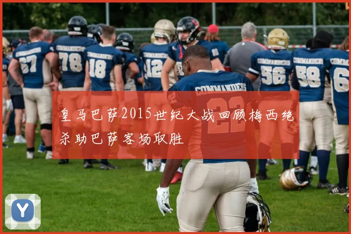 皇马巴萨2015世纪大战回顾梅西绝杀助巴萨客场取胜