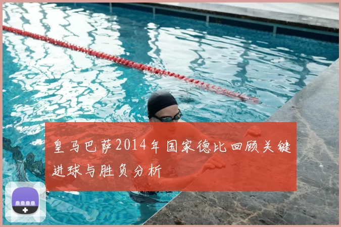 皇马巴萨2014年国家德比回顾关键进球与胜负分析