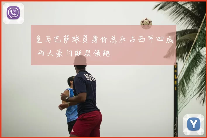 皇马巴萨球员身价总和占西甲四成 两大豪门断层领跑