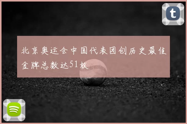北京奥运会中国代表团创历史最佳金牌总数达51枚