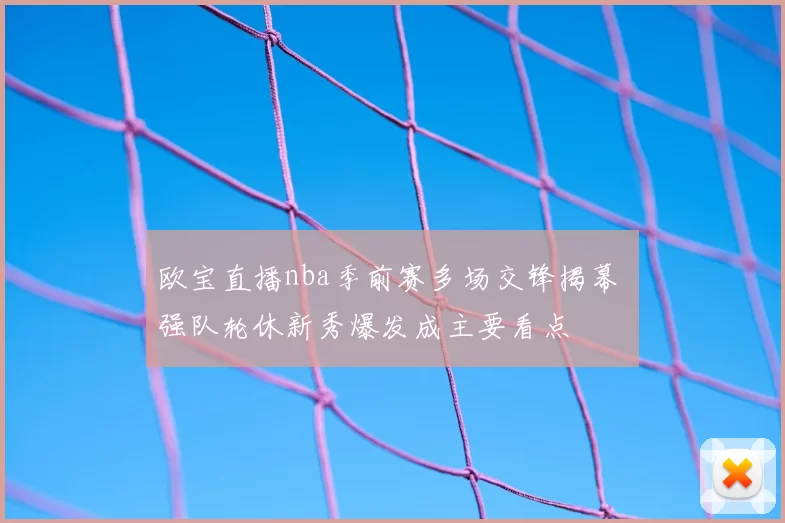 欧宝直播nba季前赛多场交锋揭幕 强队轮休新秀爆发成主要看点