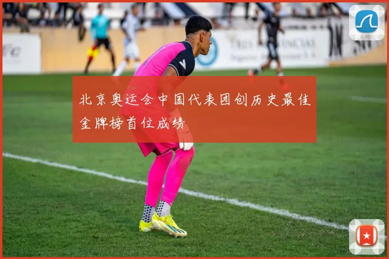 北京奥运会中国代表团创历史最佳金牌榜首位成绩