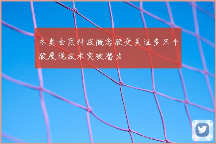 冬奥会黑科技概念股受关注多只个股展现技术突破潜力