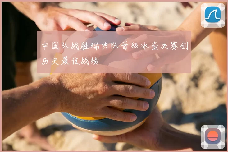 中国队战胜瑞典队晋级冰壶决赛创历史最佳战绩